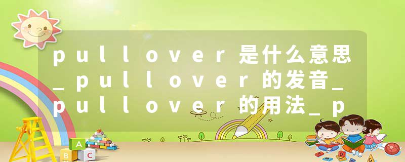 pullover是什么意思_pullover的发音_pullover的用法_pullover怎么记_pullover翻译