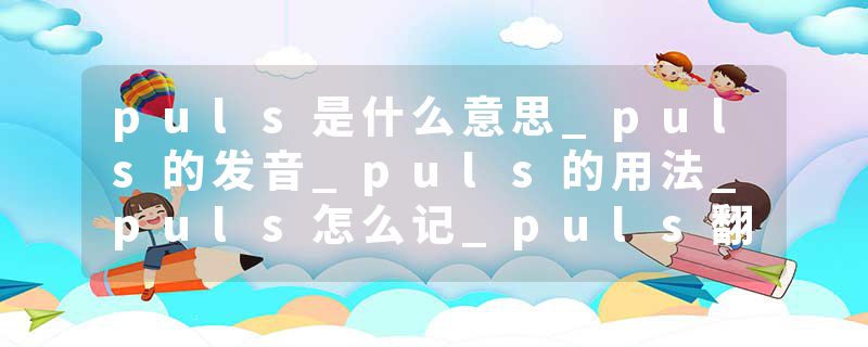 puls是什么意思_puls的发音_puls的用法_puls怎么记_puls翻译