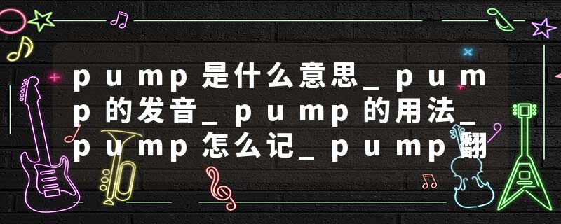 pump是什么意思_pump的发音_pump的用法_pump怎么记_pump翻译