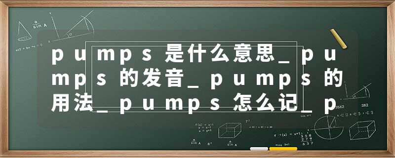 pumps是什么意思_pumps的发音_pumps的用法_pumps怎么记_pumps翻译