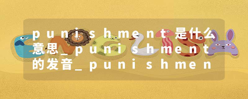 punishment是什么意思_punishment的发音_punishment的用法_punishment怎么记_punishment翻译