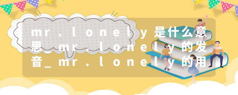 mr.lonely是什么意思_mr.lonely的发音_mr.lonely的用法_mr.lonely怎么记_mr.lonely翻译