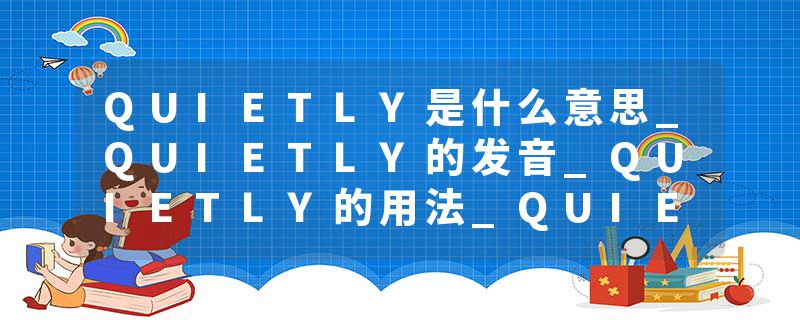 QUIETLY是什么意思_QUIETLY的发音_QUIETLY的用法_QUIETLY怎么记_QUIETLY翻译
