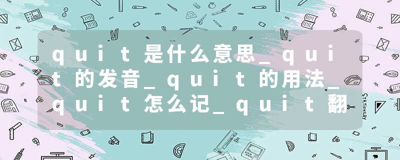 quit是什么意思_quit的发音_quit的用法_quit怎么记_quit翻译