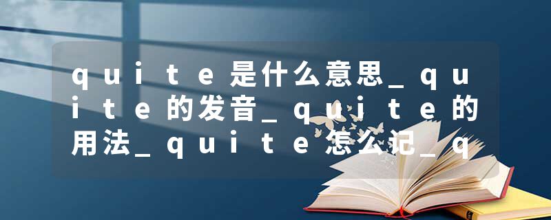 quite是什么意思_quite的发音_quite的用法_quite怎么记_quite翻译