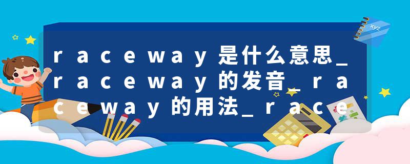raceway是什么意思_raceway的发音_raceway的用法_raceway怎么记_raceway翻译