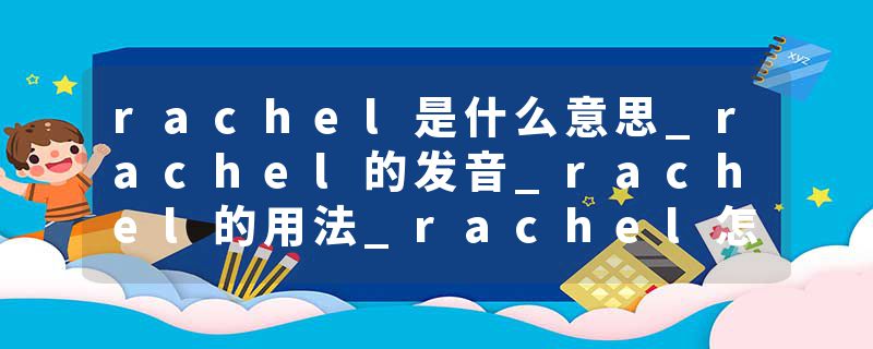 rachel是什么意思_rachel的发音_rachel的用法_rachel怎么记_rachel翻译