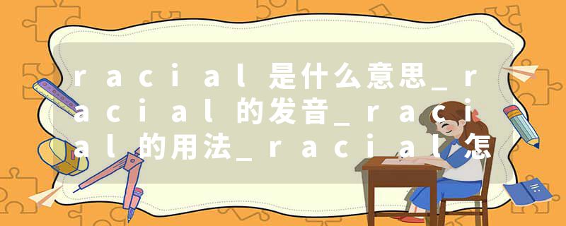 racial是什么意思_racial的发音_racial的用法_racial怎么记_racial翻译
