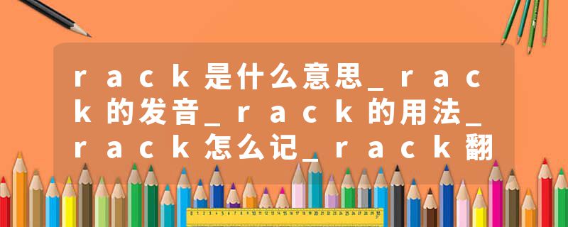rack是什么意思_rack的发音_rack的用法_rack怎么记_rack翻译