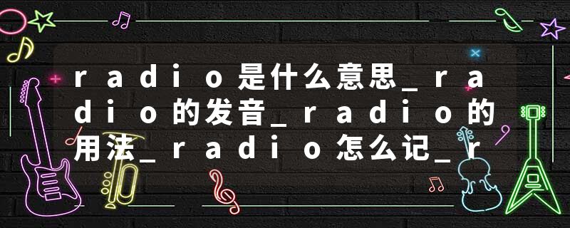 radio是什么意思_radio的发音_radio的用法_radio怎么记_radio翻译