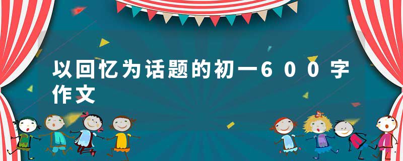 以回忆为话题的初一600字作文