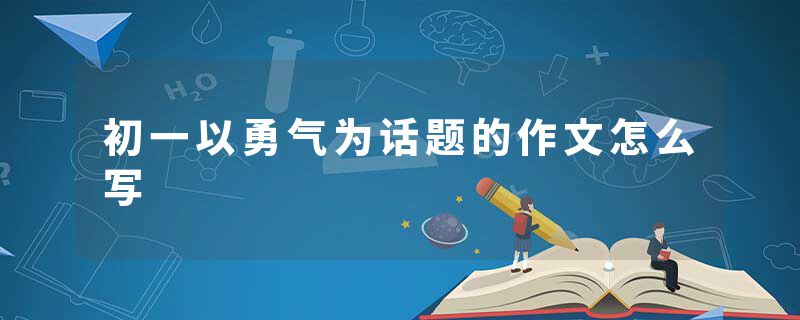 初一以勇气为话题的作文怎么写
