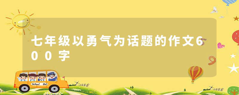 七年级以勇气为话题的作文600字