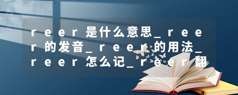 reer是什么意思_reer的发音_reer的用法_reer怎么记_reer翻译