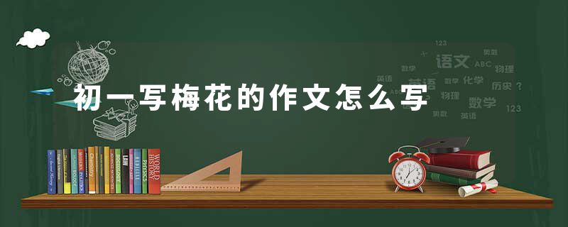 初一写梅花的作文怎么写