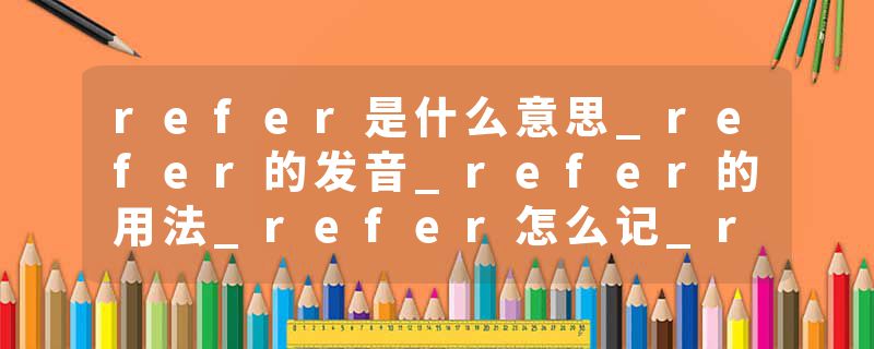 refer是什么意思_refer的发音_refer的用法_refer怎么记_refer翻译
