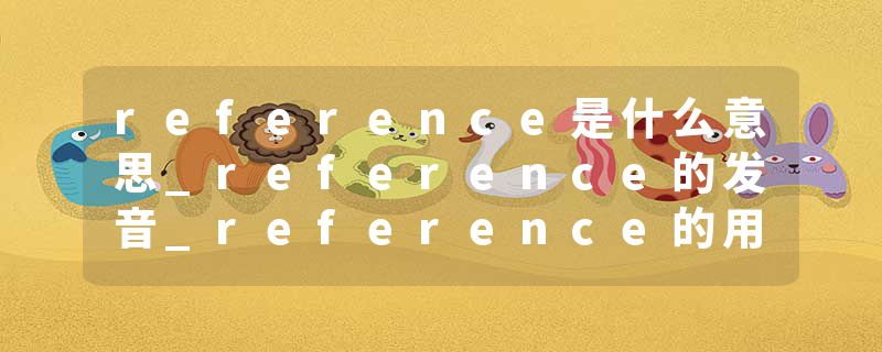 reference是什么意思_reference的发音_reference的用法_reference怎么记_reference翻译