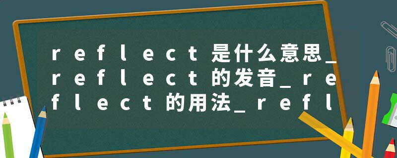 reflect是什么意思_reflect的发音_reflect的用法_reflect怎么记_reflect翻译