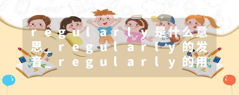 regularly是什么意思_regularly的发音_regularly的用法_regularly怎么记_regularly翻译