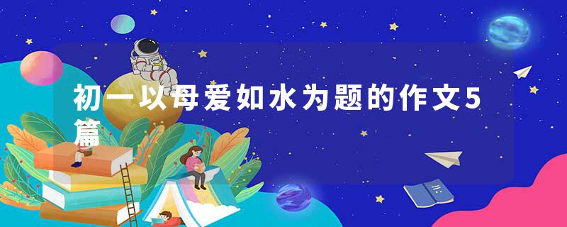 初一以母爱如水为题的作文5篇