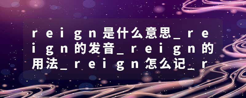 reign是什么意思_reign的发音_reign的用法_reign怎么记_reign翻译