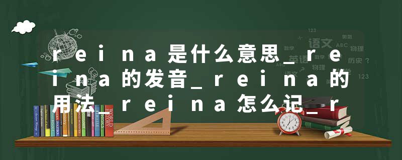 reina是什么意思_reina的发音_reina的用法_reina怎么记_reina翻译