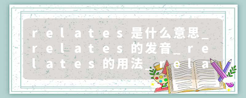 relates是什么意思_relates的发音_relates的用法_relates怎么记_relates翻译