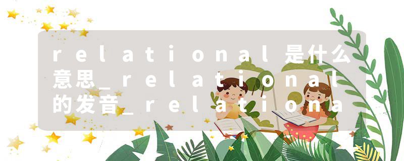 relational是什么意思_relational的发音_relational的用法_relational怎么记_relational翻译