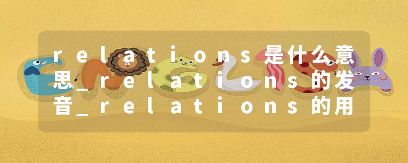 relations是什么意思_relations的发音_relations的用法_relations怎么记_relations翻译