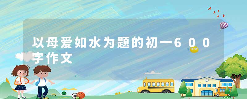 以母爱如水为题的初一600字作文