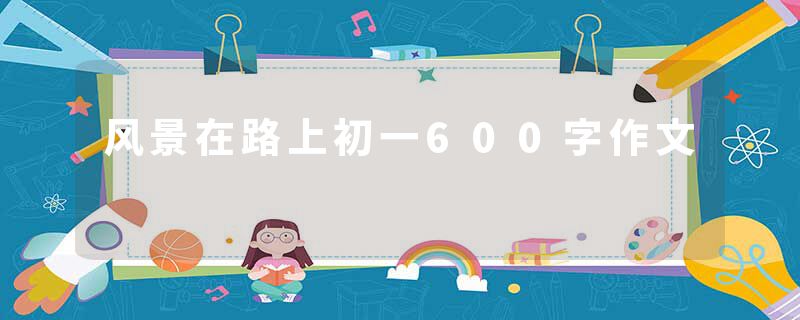 风景在路上初一600字作文