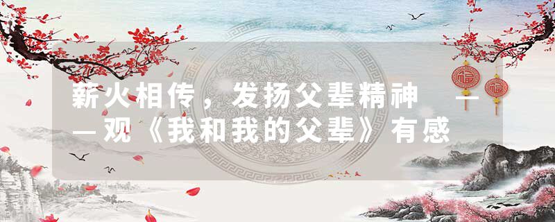 薪火相传，发扬父辈精神 ——观《我和我的父辈》有感