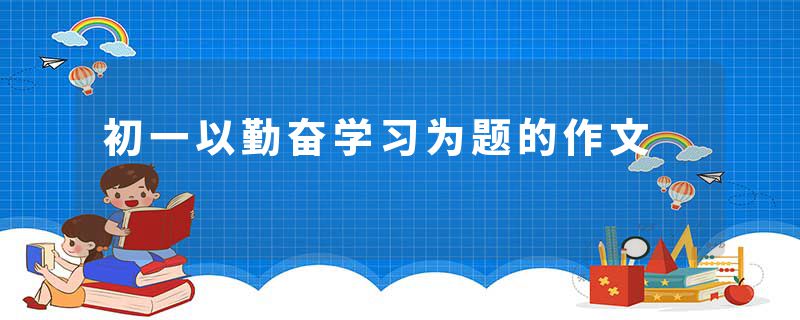 初一以勤奋学习为题的作文