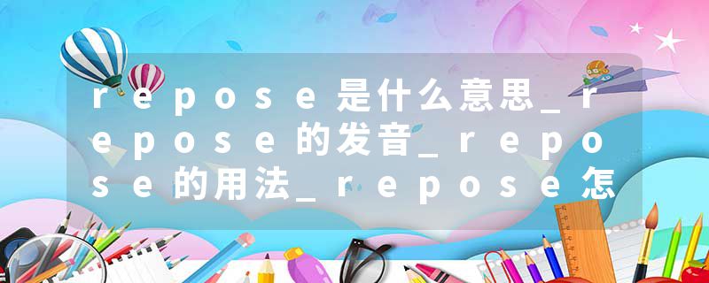 repose是什么意思_repose的发音_repose的用法_repose怎么记_repose翻译