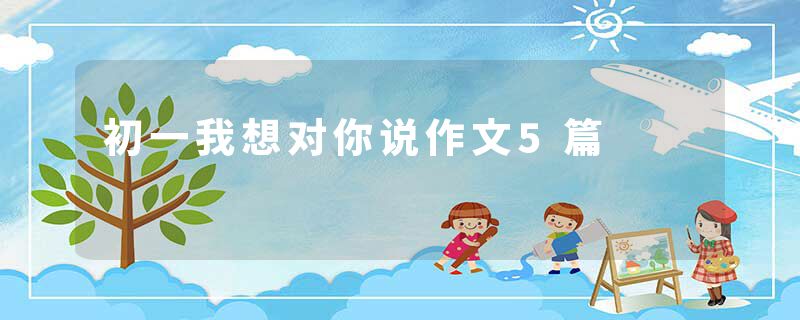 初一我想对你说作文5篇