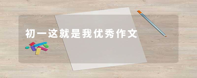 初一这就是我优秀作文