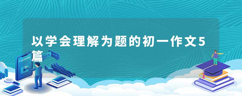 以学会理解为题的初一作文5篇