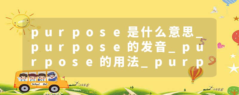 purpose是什么意思_purpose的发音_purpose的用法_purpose怎么记_purpose翻译