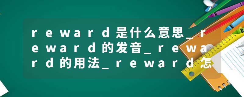 reward是什么意思_reward的发音_reward的用法_reward怎么记_reward翻译