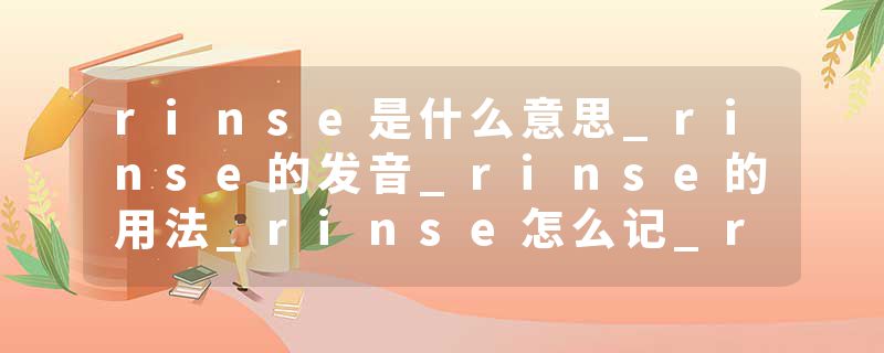 rinse是什么意思_rinse的发音_rinse的用法_rinse怎么记_rinse翻译