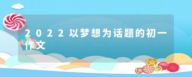 2022以梦想为话题的初一作文