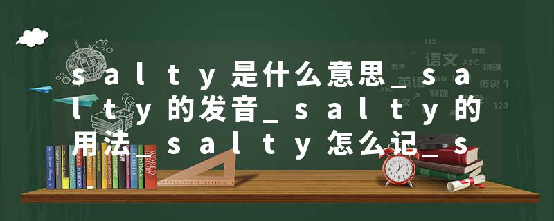 salty是什么意思_salty的发音_salty的用法_salty怎么记_salty翻译