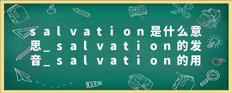 salvation是什么意思_salvation的发音_salvation的用法_salvation怎么记_salvation翻译