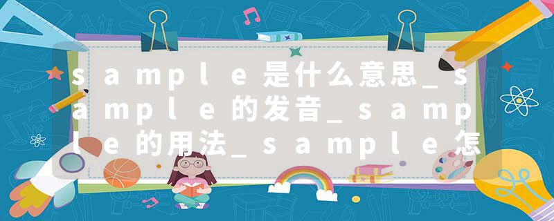 sample是什么意思_sample的发音_sample的用法_sample怎么记_sample翻译