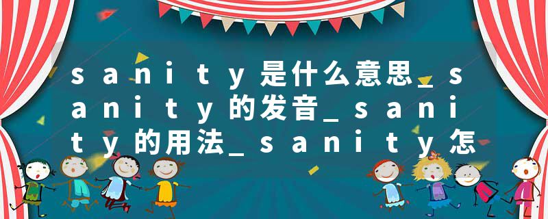 sanity是什么意思_sanity的发音_sanity的用法_sanity怎么记_sanity翻译