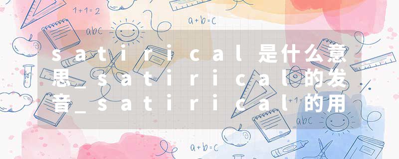 satirical是什么意思_satirical的发音_satirical的用法_satirical怎么记_satirical翻译