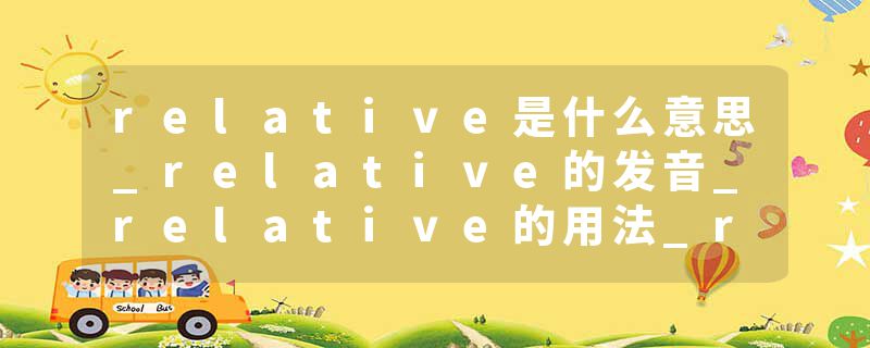 relative是什么意思_relative的发音_relative的用法_relative怎么记_relative翻译