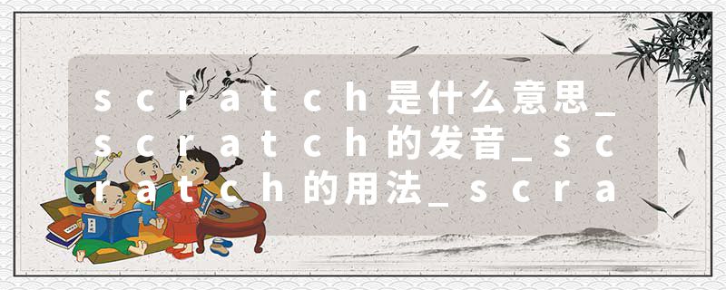 scratch是什么意思_scratch的发音_scratch的用法_scratch怎么记_scratch翻译