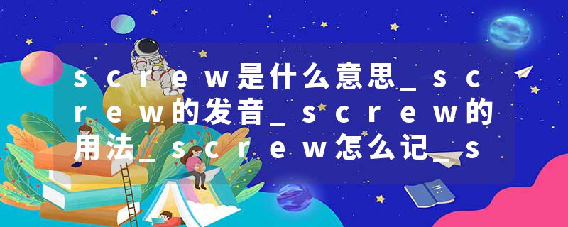screw是什么意思_screw的发音_screw的用法_screw怎么记_screw翻译