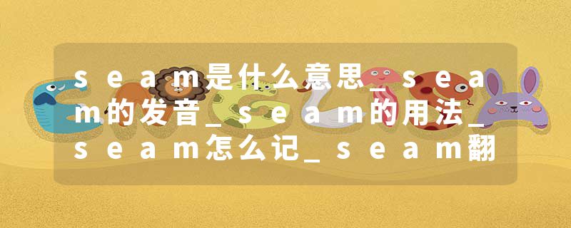seam是什么意思_seam的发音_seam的用法_seam怎么记_seam翻译